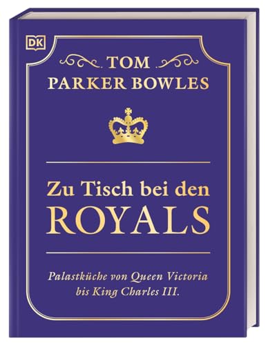 Zu Tisch bei den Royals: Palastküche von Queen Victoria bis King Charles III. Über 100 Lieblingsrezepte der britischen Royals. Ein exklusiver Einblick von Tom Parker Bowles