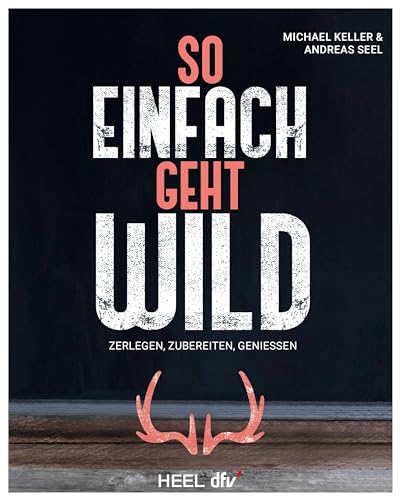 So einfach geht Wild: Wildbret/ Wildfleisch: Zerlegen - Zubereiten - Genießen Kochbuch Wildkochbuch