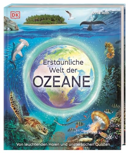 Erstaunliche Welt der Ozeane: Von leuchtenden Haien und unsterblichen Quallen. Das Meer und seine Geheimnisse in faszinierenden Bildern. Für Kinder ab 8 Jahren